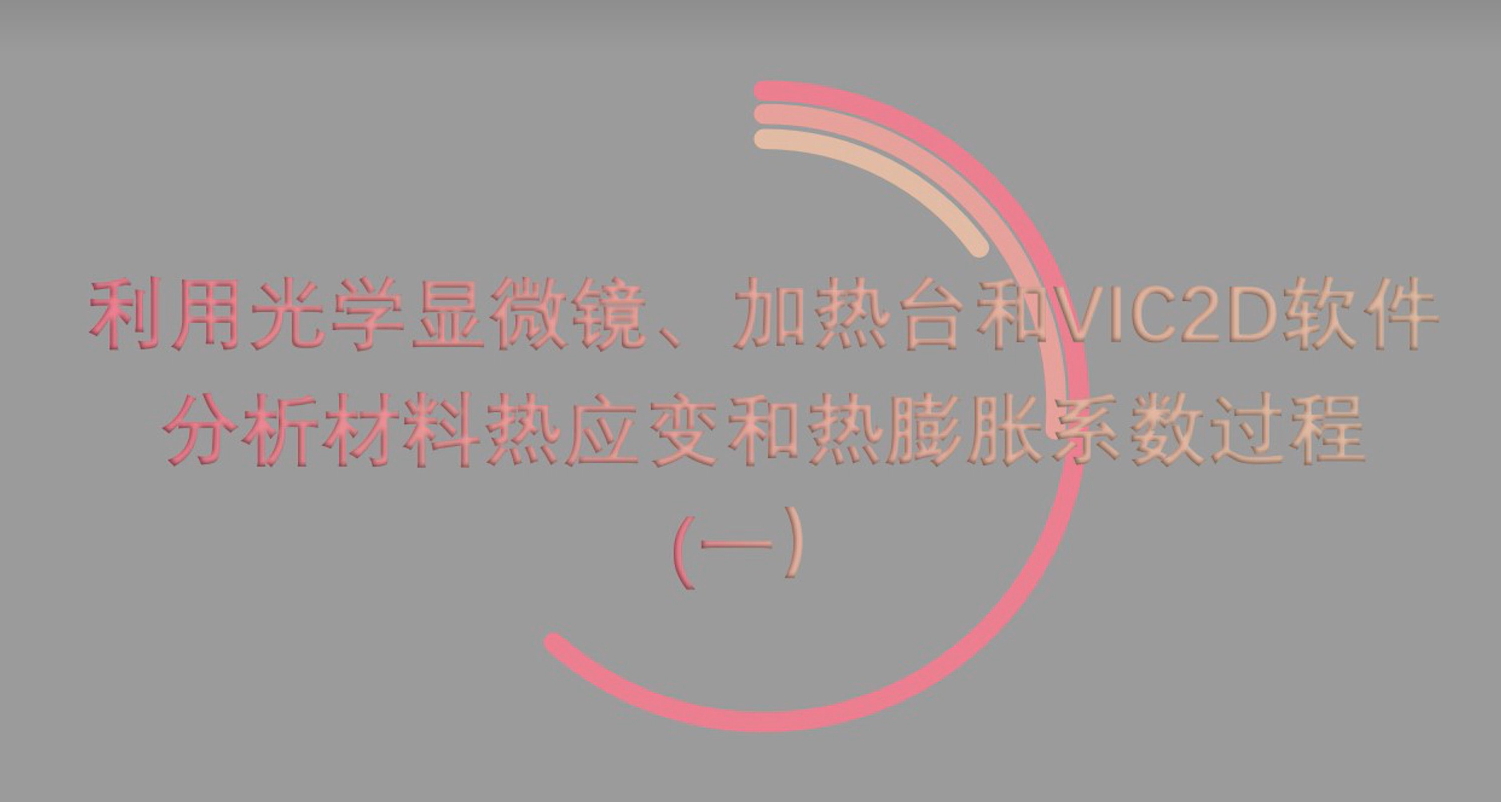 利用光学显微镜、加热台和VIC-2D软件分析材料热应变和热膨胀系数过程